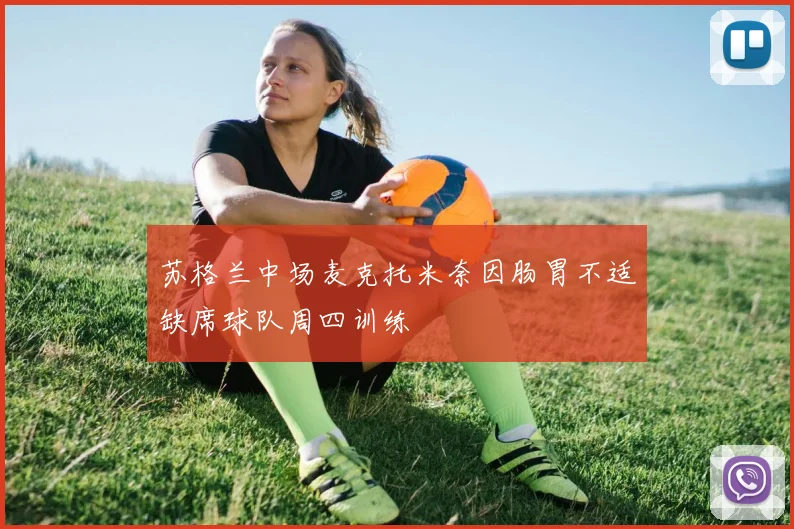 苏格兰中场麦克托米奈因肠胃不适缺席球队周四训练