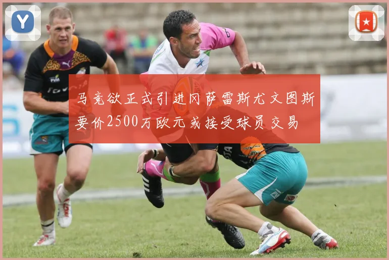 马竞欲正式引进冈萨雷斯尤文图斯要价2500万欧元或接受球员交易