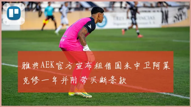 雅典AEK官方宣布租借国米中卫阿莱克修一年并附带买断条款