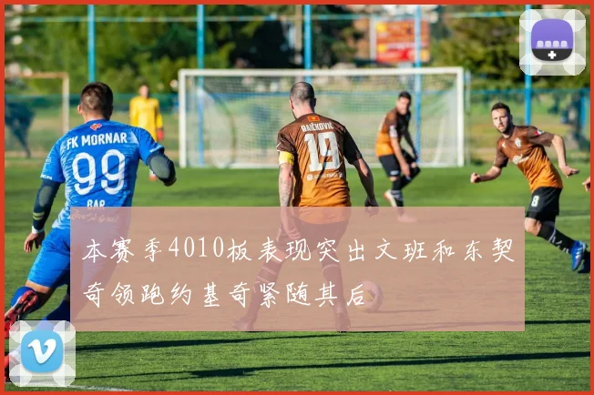 本赛季4010板表现突出文班和东契奇领跑约基奇紧随其后