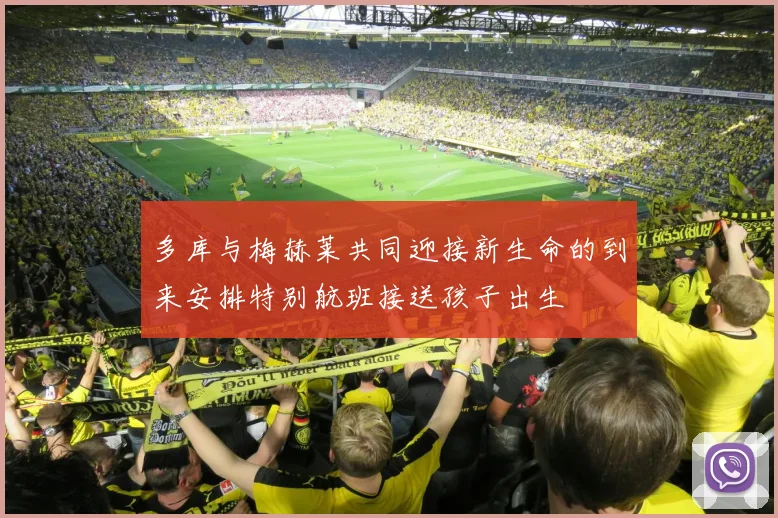 多库与梅赫莱共同迎接新生命的到来安排特别航班接送孩子出生