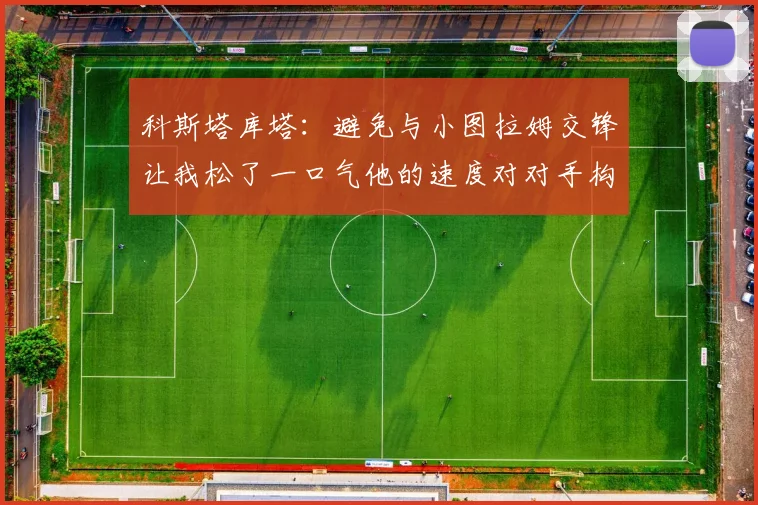 科斯塔库塔：避免与小图拉姆交锋让我松了一口气他的速度对对手构成威胁