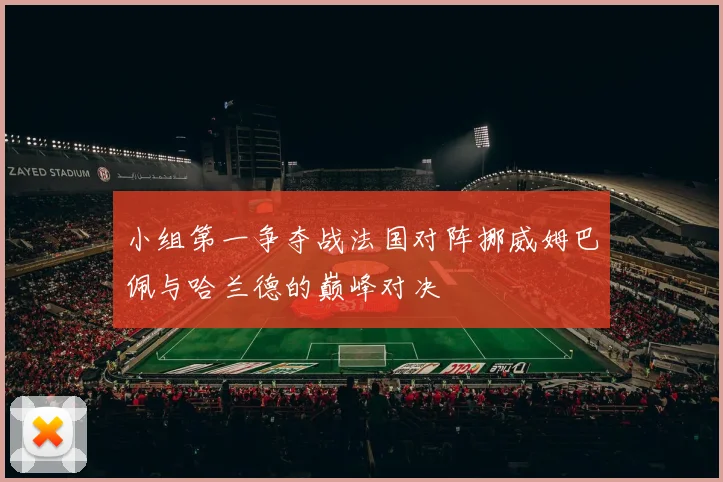小组第一争夺战法国对阵挪威姆巴佩与哈兰德的巅峰对决